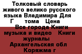 Толковый словарь живого велико русского языка Владимира Для 1956 Г.  4 тома › Цена ­ 3 000 - Все города Книги, музыка и видео » Книги, журналы   . Архангельская обл.,Коряжма г.